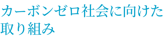 カーボンゼロ社会に向けた取り組み