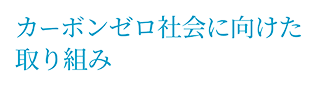 カーボンゼロ社会に向けた取り組み