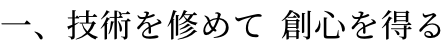 一、技術を修めて 創心を得る